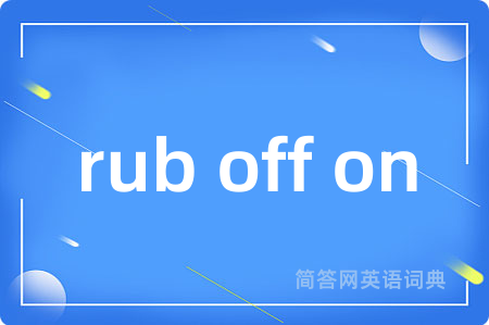 rub off on是什么意思,rub off on的中文翻译 rub off on