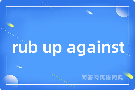 rub up against是什么意思,rub up against的中文翻译 rub up against