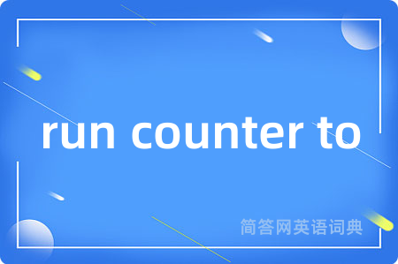 run counter to是什么意思,run counter to的中文翻译 run counter to