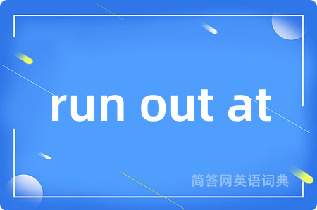 run out at是什么意思,run out at的中文翻译 run out at