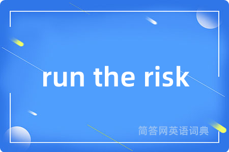 run the risk是什么意思,run the risk的中文翻译 run the risk