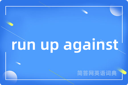 run up against是什么意思,run up against的中文翻译 run up against