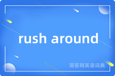 rush around是什么意思,rush around的中文翻译 rush around