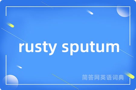 rusty sputum是什么意思,rusty sputum的中文翻译 rusty sputum