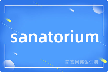 sanatorium是什么意思,sanatorium的中文翻译 sanatorium