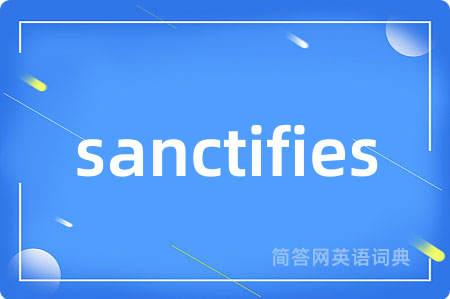 sanctifies是什么意思,sanctifies的中文翻译 sanctifies