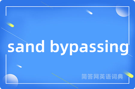 sand bypassing是什么意思,sand bypassing的中文翻译 sand bypassing