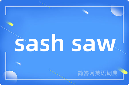 sash saw是什么意思,sash saw的中文翻译 sash saw