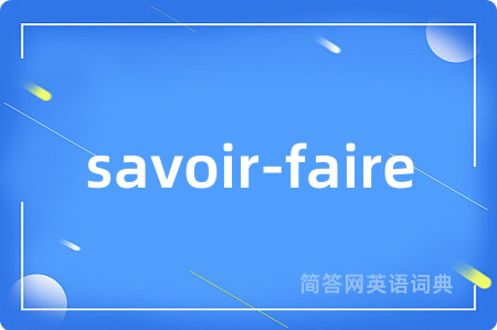 savoir-faire是什么意思,savoir-faire的中文翻译 savoir-faire