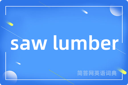 saw lumber是什么意思,saw lumber的中文翻译 saw lumber