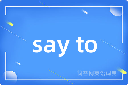 say to是什么意思,say to的中文翻译 say to