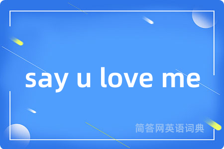 say u love me