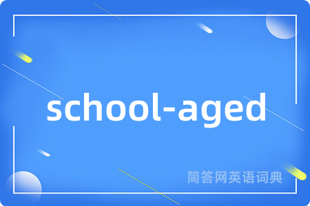 school-aged是什么意思,school-aged的中文翻译 school-aged