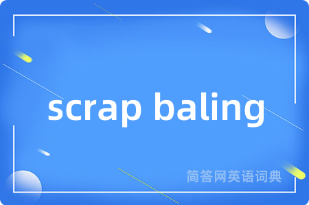 scrap baling是什么意思,scrap baling的中文翻译 scrap baling