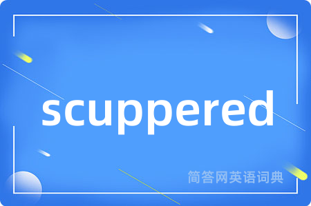 scuppered是什么意思,scuppered的中文翻译 scuppered