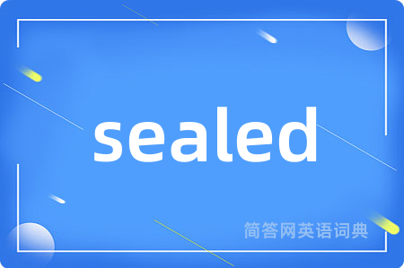 sealed是什么意思,sealed的中文翻译 sealed