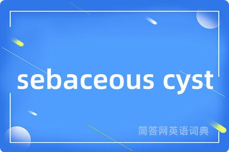 sebaceous cyst是什么意思,sebaceous cyst的中文翻译 sebaceous cyst