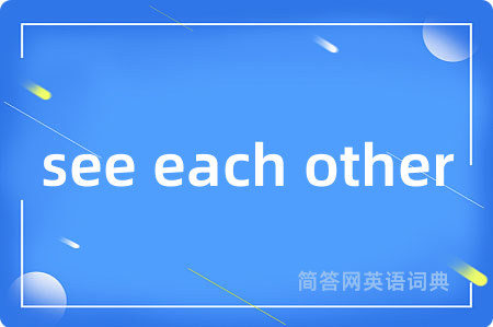 see each other是什么意思,see each other的中文翻译 see each other