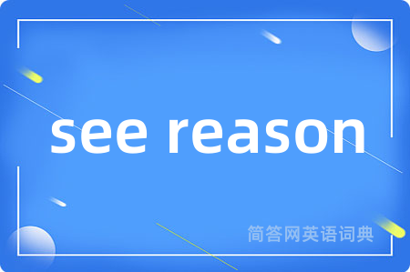 see reason是什么意思,see reason的中文翻译 see reason