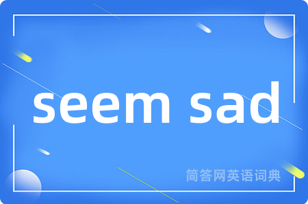 seem sad是什么意思,seem sad的中文翻译 seem sad