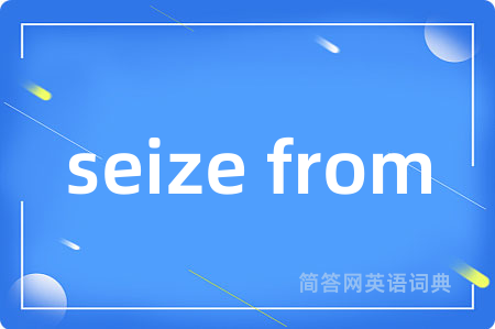 seize from是什么意思,seize from的中文翻译 seize from