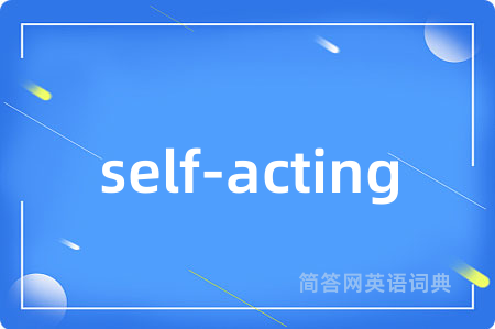 self-acting是什么意思,self-acting的中文翻译 self-acting