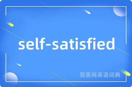 self-satisfied是什么意思,self-satisfied的中文翻译 self-satisfied