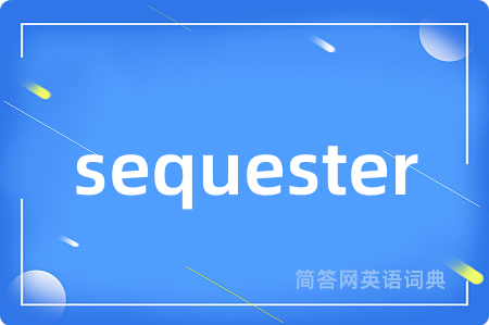 sequester是什么意思,sequester的中文翻译 sequester
