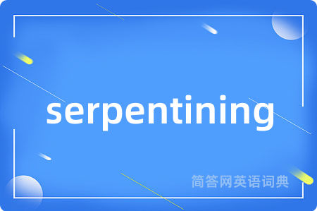 serpentining是什么意思,serpentining的中文翻译 serpentining