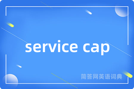 service cap是什么意思,service cap的中文翻译 service cap