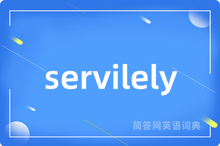 servilely是什么意思,servilely的中文翻译 servilely