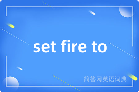 set fire to