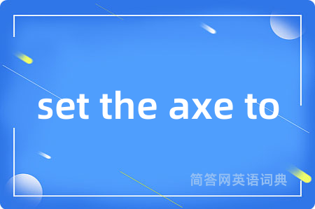 set the axe to是什么意思,set the axe to的中文翻译 set the axe to