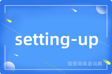 setting-up是什么意思,setting-up的中文翻译 setting-up
