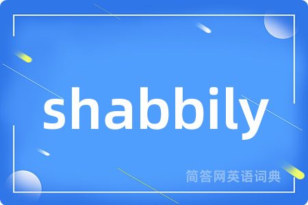 shabbily是什么意思,shabbily的中文翻译 shabbily