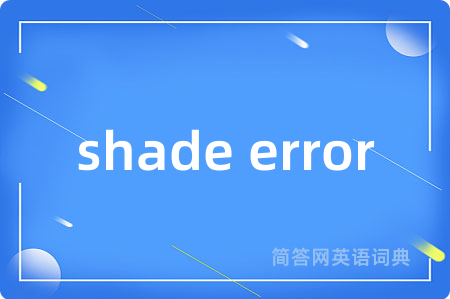 shade error是什么意思,shade error的中文翻译 shade error