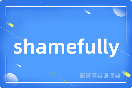 shamefully是什么意思,shamefully的中文翻译 shamefully