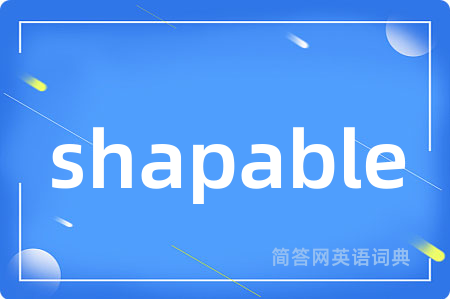 shapable是什么意思,shapable的中文翻译 shapable
