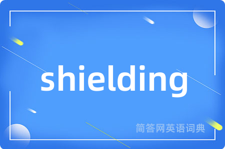 shielding是什么意思,shielding的中文翻译 shielding