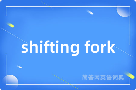 shifting fork是什么意思,shifting fork的中文翻译 shifting fork