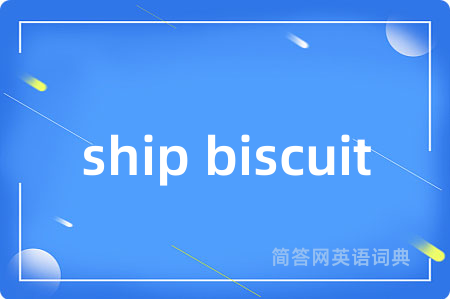 ship biscuit是什么意思,ship biscuit的中文翻译 ship biscuit