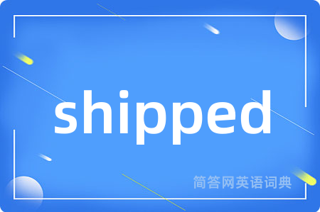 shipped是什么意思,shipped的中文翻译 shipped