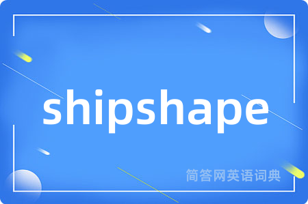 shipshape是什么意思,shipshape的中文翻译 shipshape