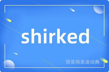 shirked
