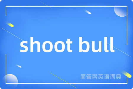 shoot bull是什么意思,shoot bull的中文翻译 shoot bull