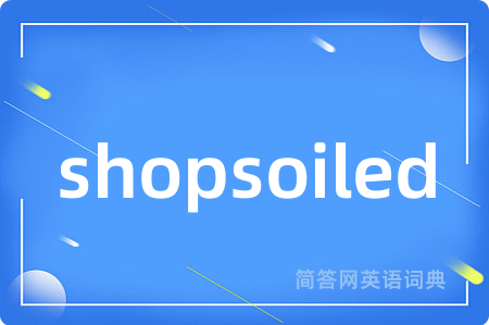 shopsoiled是什么意思,shopsoiled的中文翻译 shopsoiled