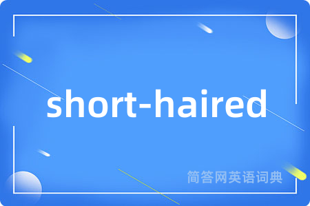 short-haired是什么意思,short-haired的中文翻译 short-haired