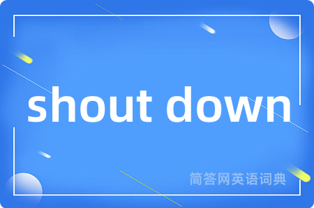 shout down是什么意思,shout down的中文翻译 shout down