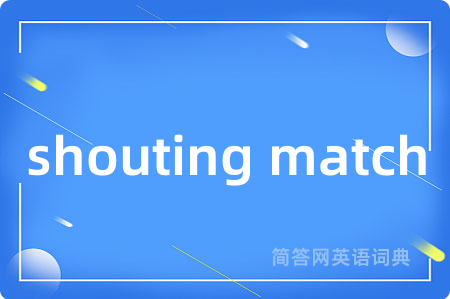 shouting match是什么意思,shouting match的中文翻译 shouting match