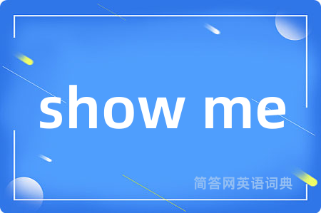show me